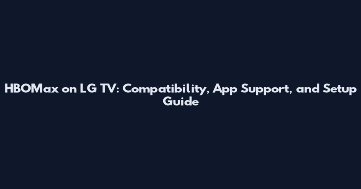 HBOMax on LG TV: Compatibility, App Support, and Setup Guide