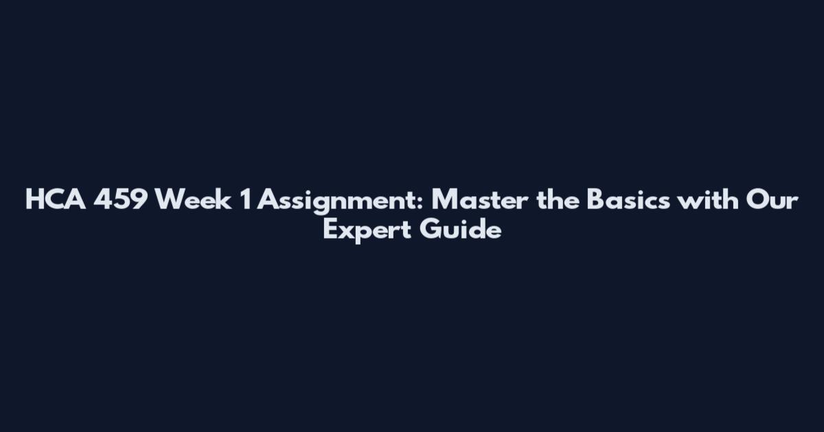 HCA 459 Week 1 Assignment: Master the Basics with Our Expert Guide