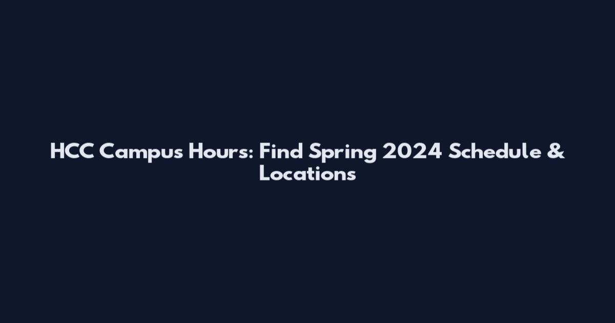 HCC Campus Hours: Find Spring 2024 Schedule & Locations