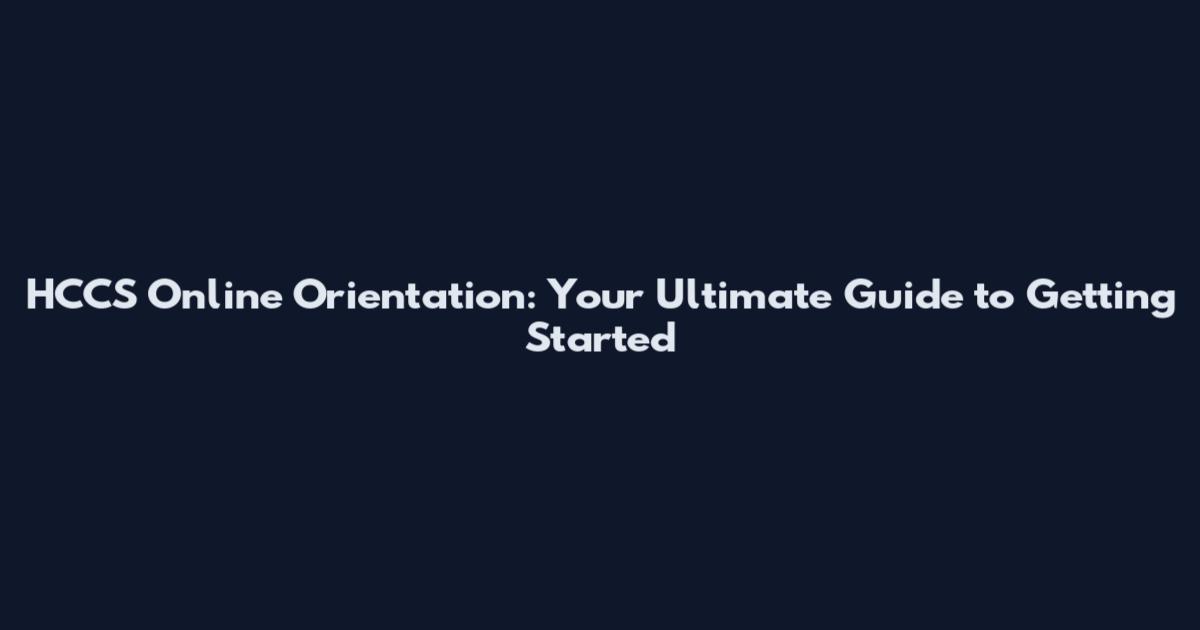 HCCS Online Orientation: Your Ultimate Guide to Getting Started