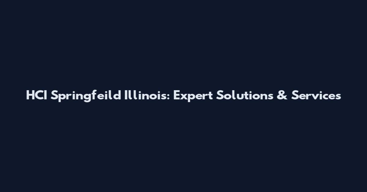 HCI Springfeild Illinois: Expert Solutions & Services
