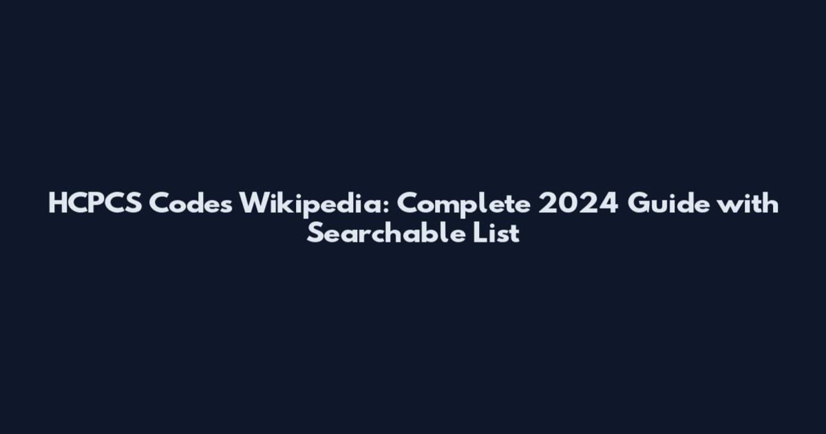 HCPCS Codes Wikipedia: Complete 2024 Guide with Searchable List