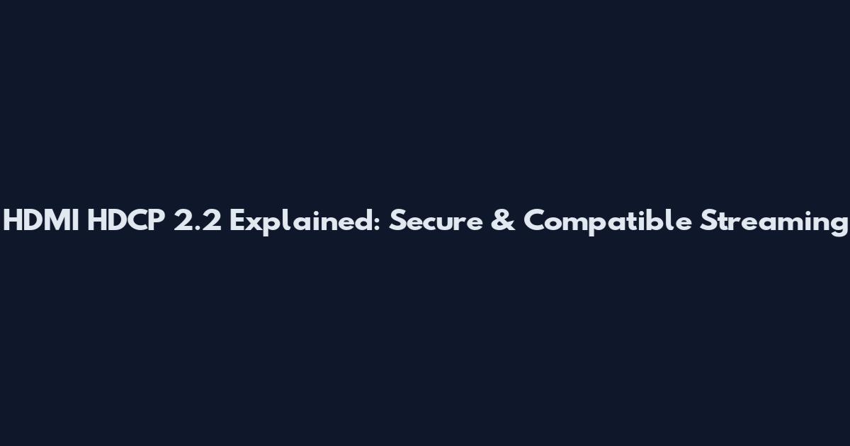 HDMI HDCP 2.2 Explained: Secure & Compatible Streaming