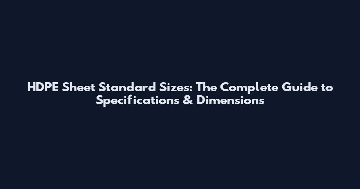 HDPE Sheet Standard Sizes: The Complete Guide to Specifications & Dimensions