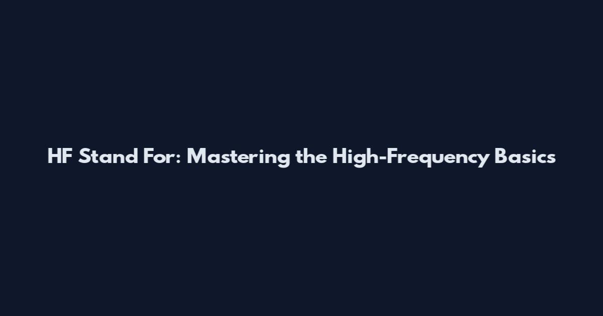 HF Stand For: Mastering the High-Frequency Basics
