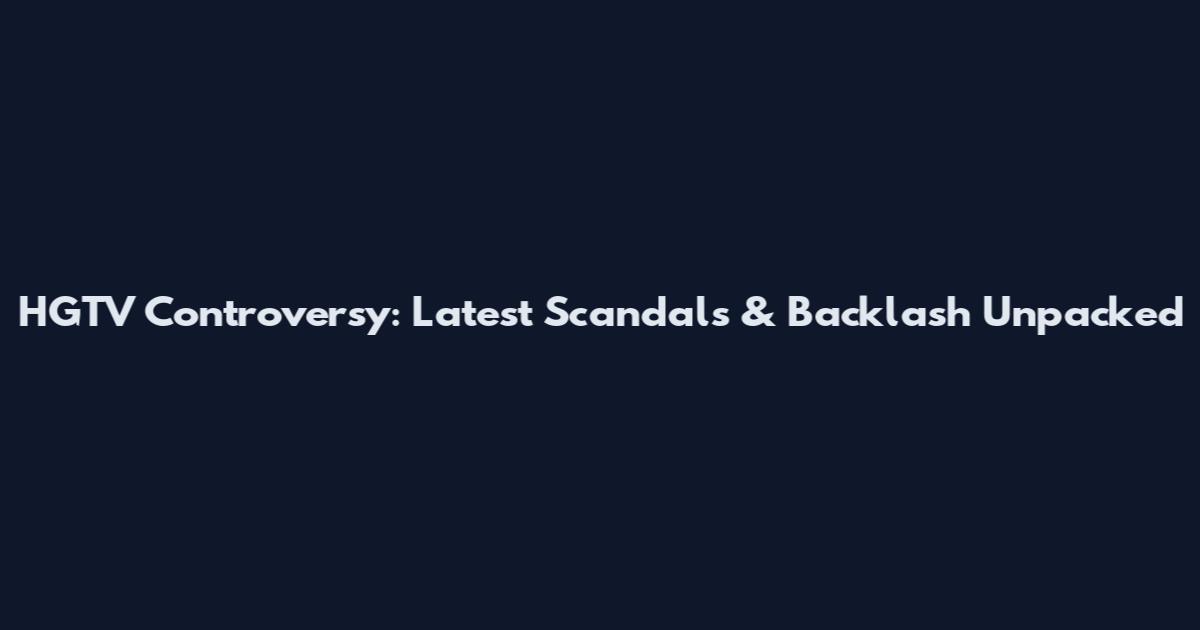 HGTV Controversy: Latest Scandals & Backlash Unpacked