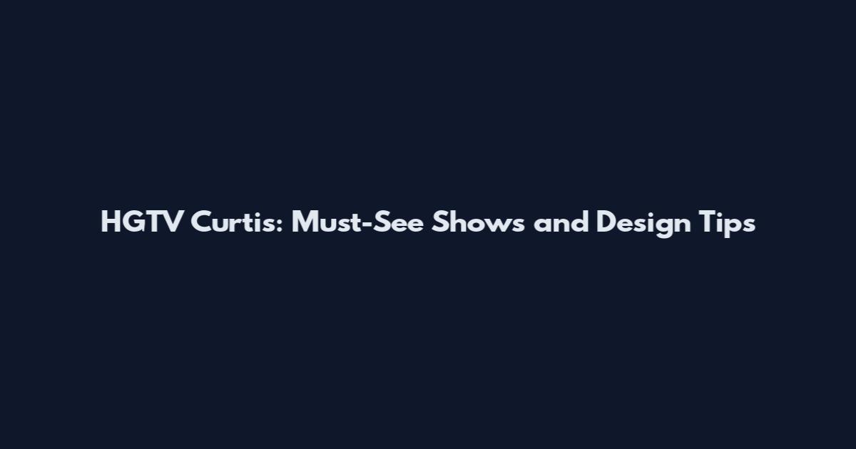 HGTV Curtis: Must-See Shows and Design Tips