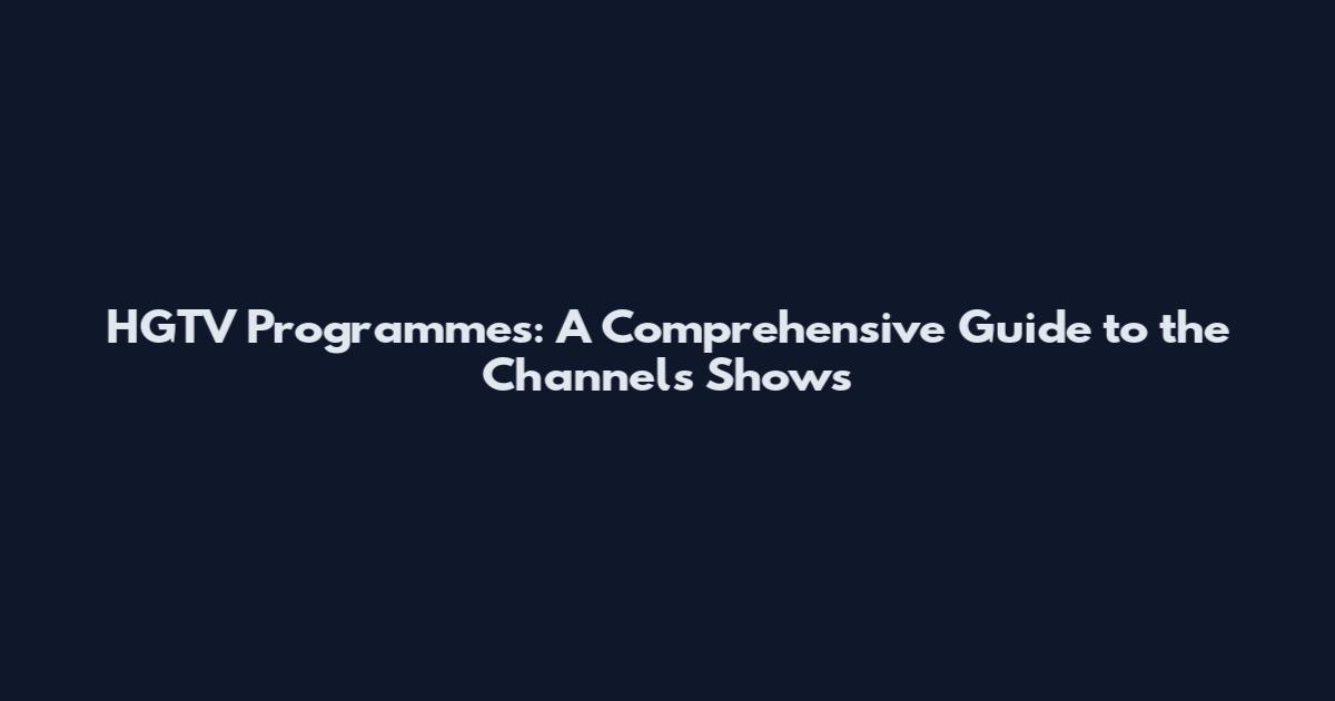 HGTV Programmes: A Comprehensive Guide to the Channel's Shows