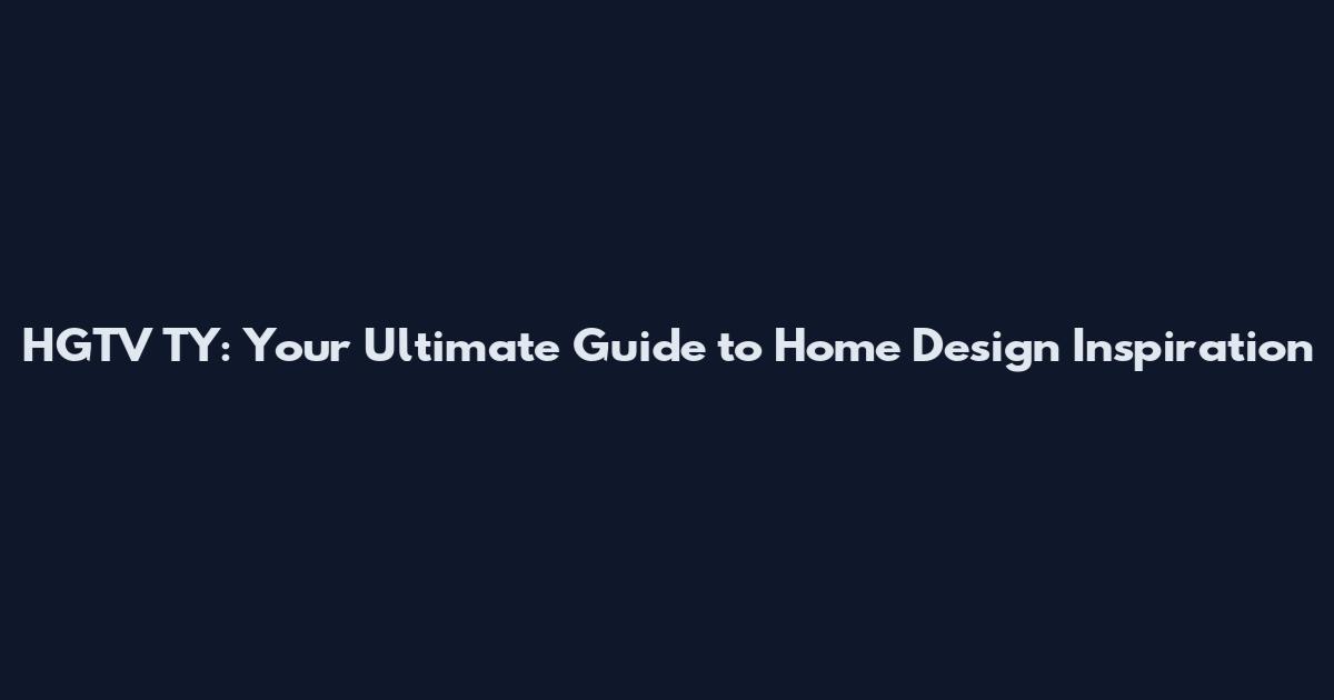 HGTV TY: Your Ultimate Guide to Home Design Inspiration