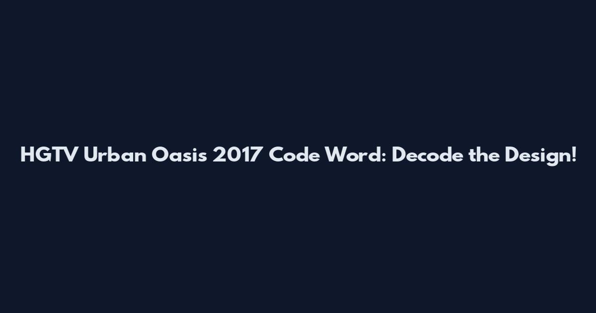 HGTV Urban Oasis 2017 Code Word: Decode the Design!