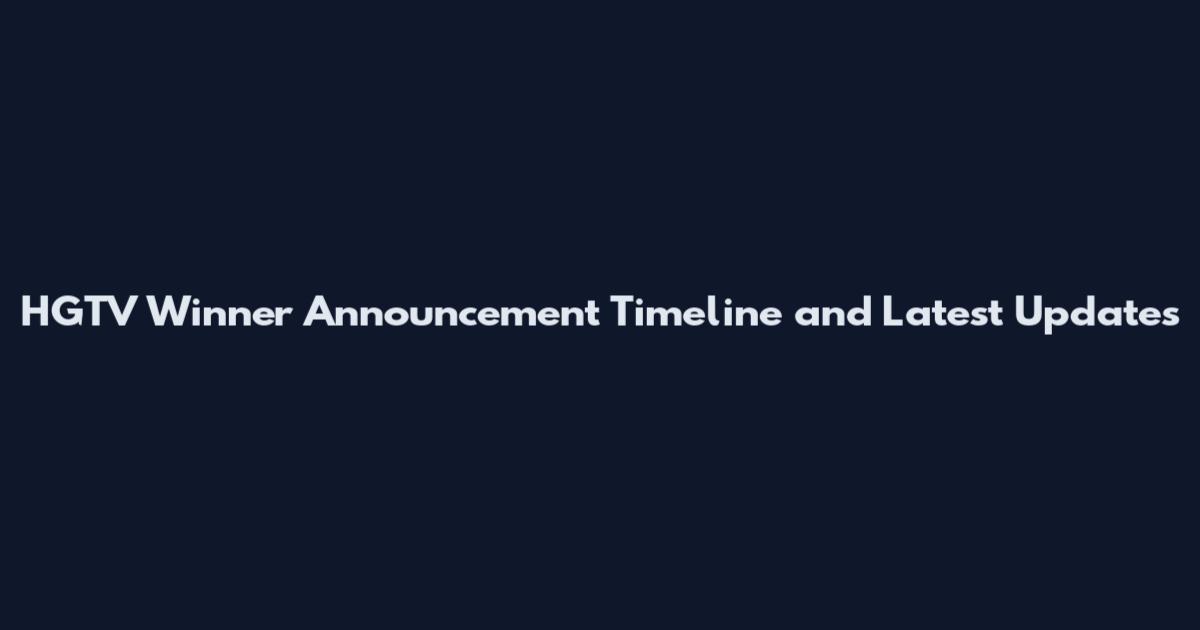HGTV Winner Announcement Timeline and Latest Updates