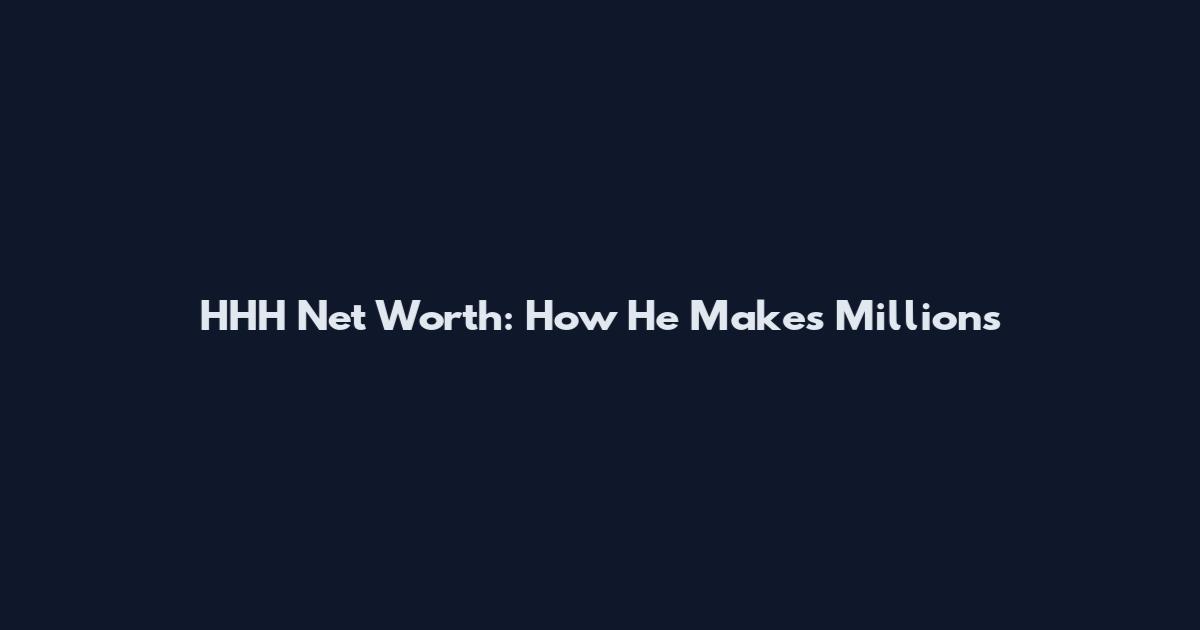 HHH Net Worth: How He Makes Millions