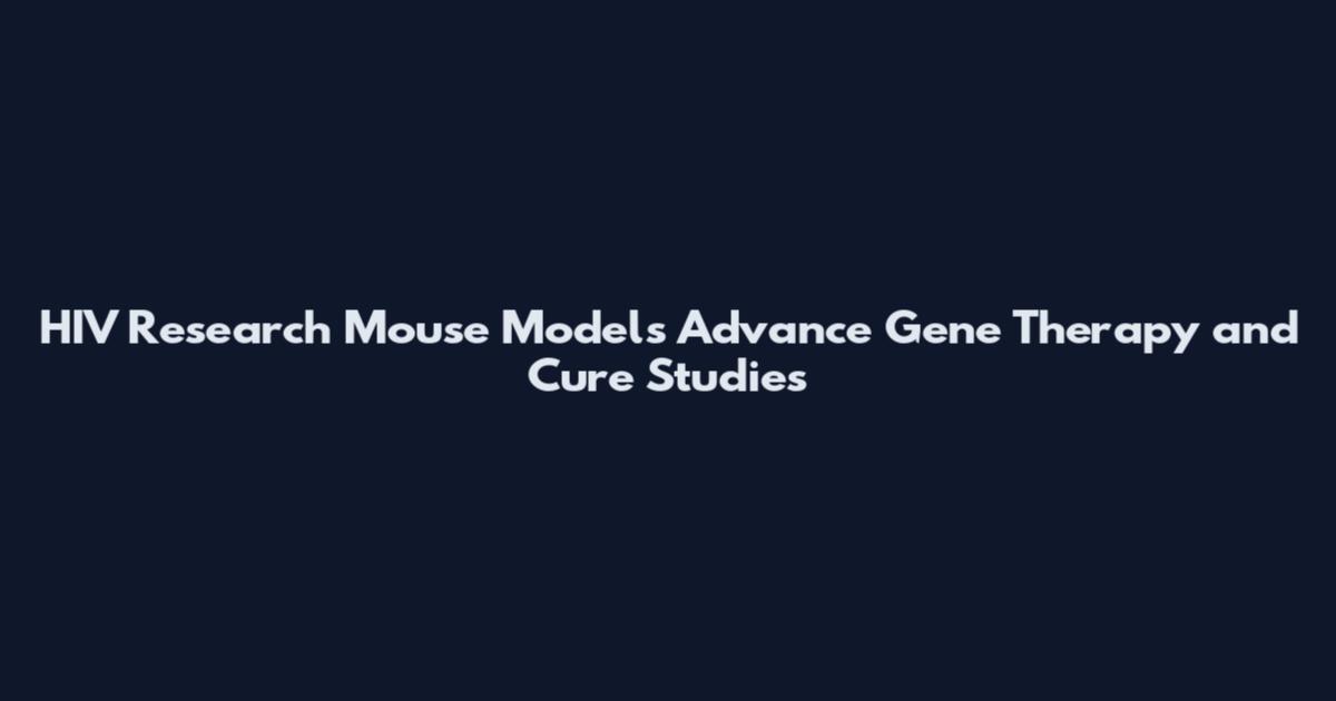 HIV Research Mouse Models Advance Gene Therapy and Cure Studies
