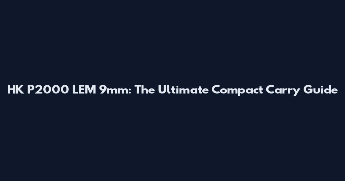 HK P2000 LEM 9mm: The Ultimate Compact Carry Guide