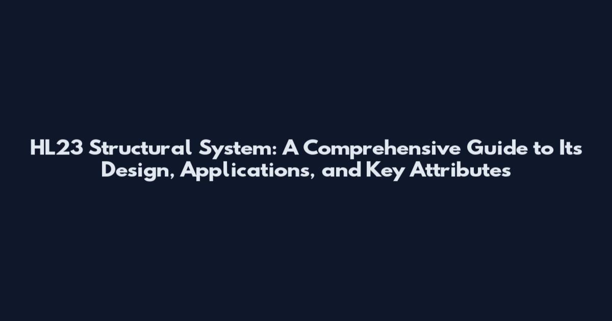 HL23 Structural System: A Comprehensive Guide to Its Design, Applications, and Key Attributes