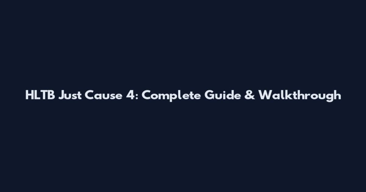 HLTB Just Cause 4: Complete Guide & Walkthrough