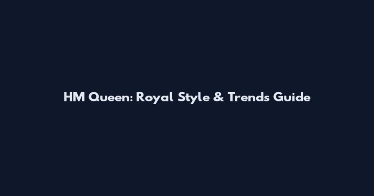 HM Queen: Royal Style & Trends Guide
