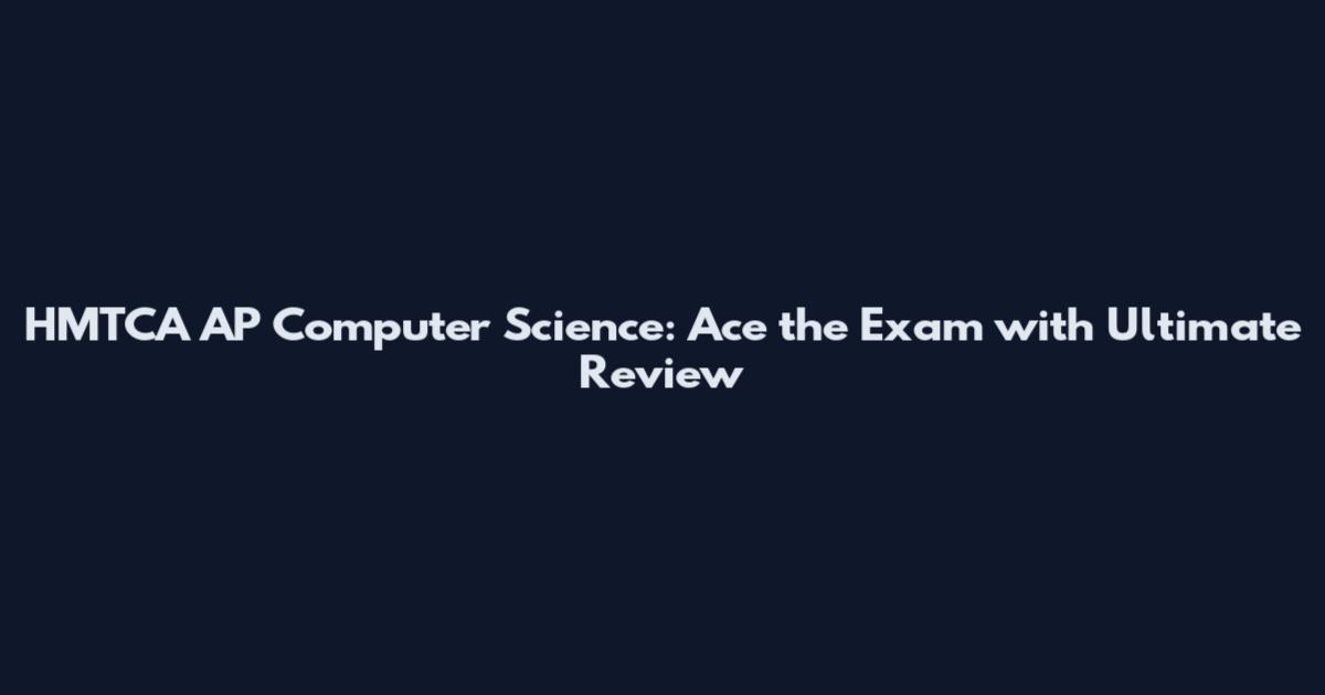HMTCA AP Computer Science: Ace the Exam with Ultimate Review