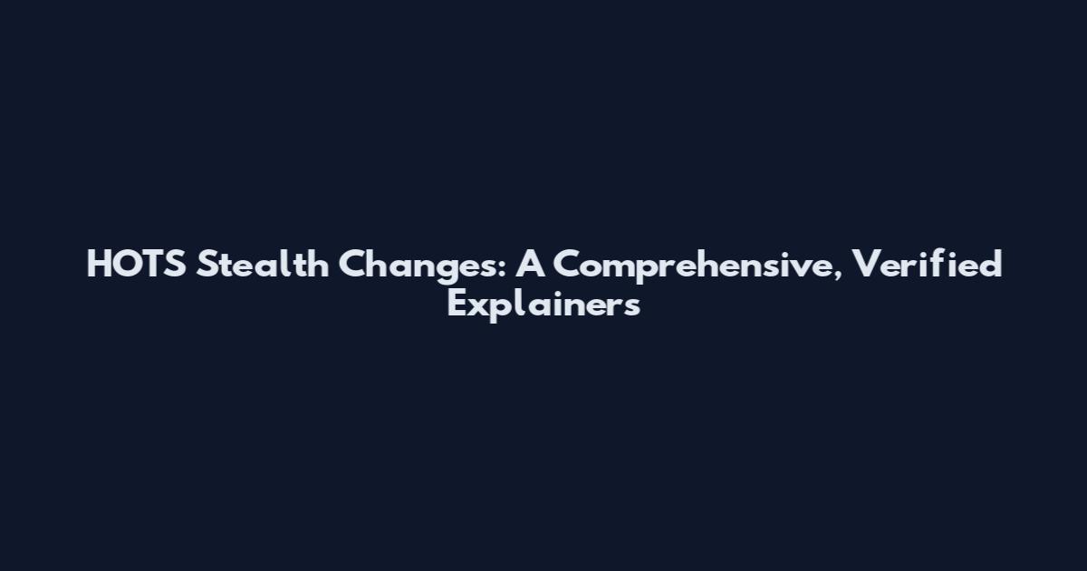 HOTS Stealth Changes: A Comprehensive, Verified Explainers