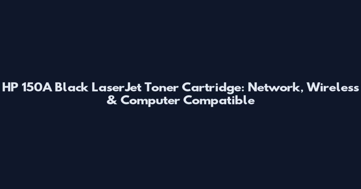 HP 150A Black LaserJet Toner Cartridge: Network, Wireless & Computer Compatible