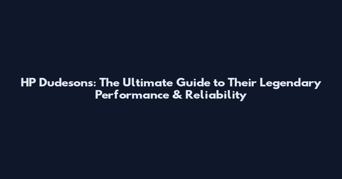 HP Dudesons: The Ultimate Guide to Their Legendary Performance & Reliability