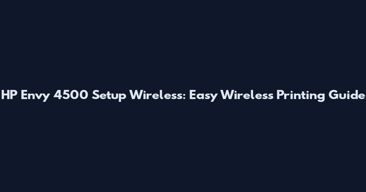 HP Envy 4500 Setup Wireless: Easy Wireless Printing Guide