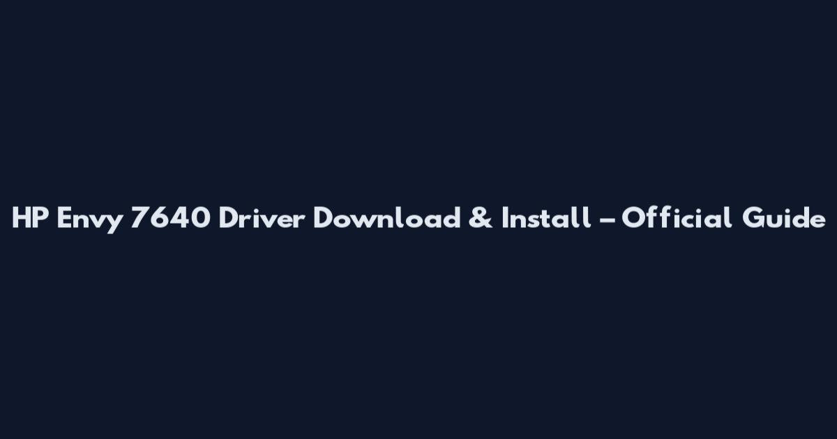 HP Envy 7640 Driver Download & Install – Official Guide