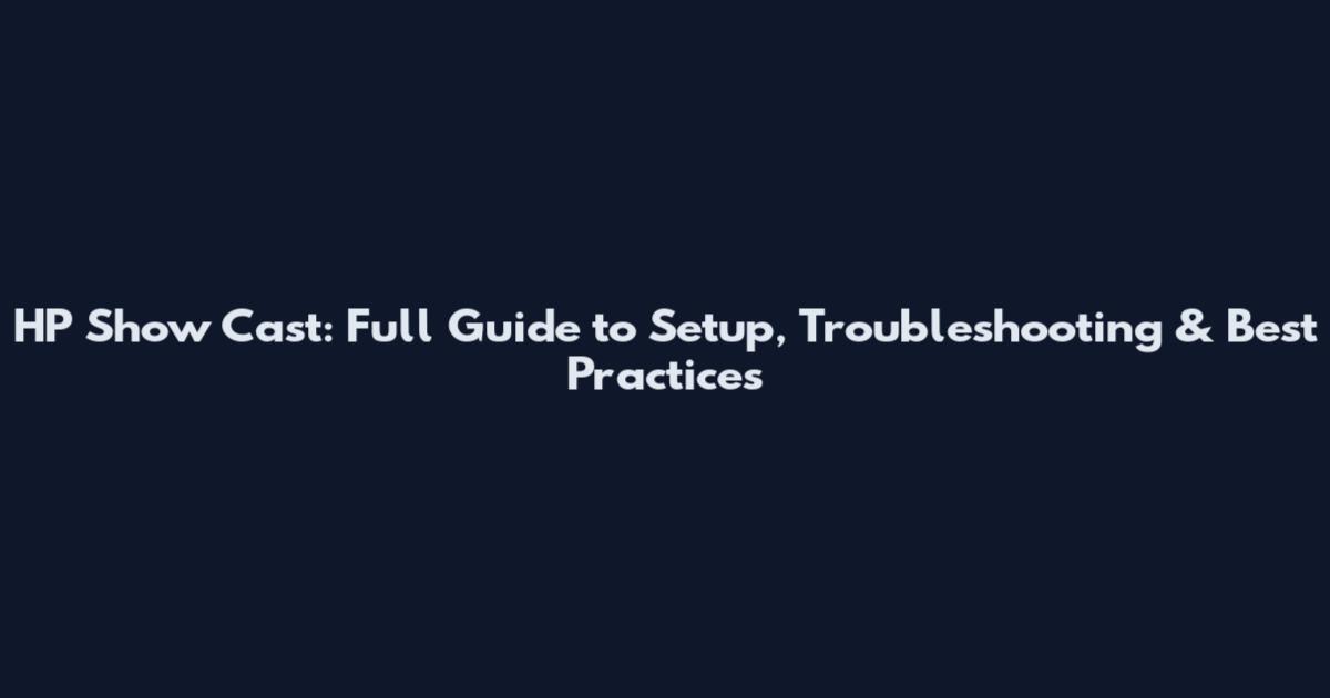 HP Show Cast: Full Guide to Setup, Troubleshooting & Best Practices