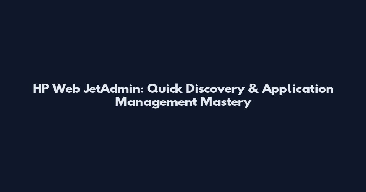 HP Web JetAdmin: Quick Discovery & Application Management Mastery