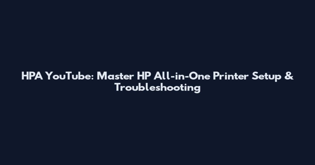 HPA YouTube: Master HP All-in-One Printer Setup & Troubleshooting