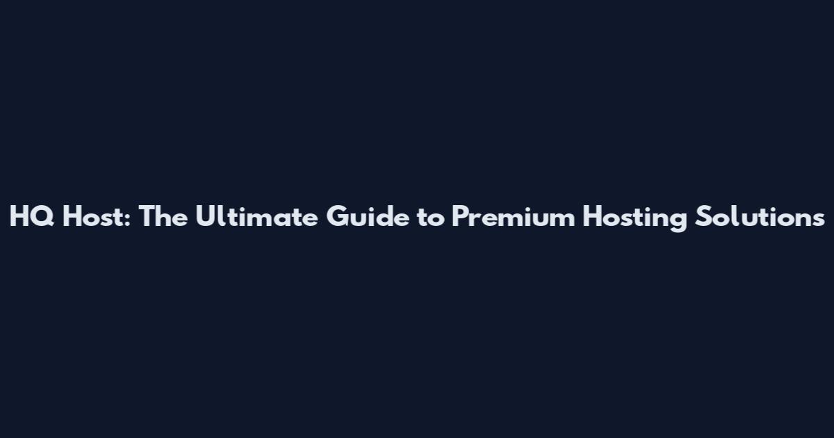 HQ Host: The Ultimate Guide to Premium Hosting Solutions