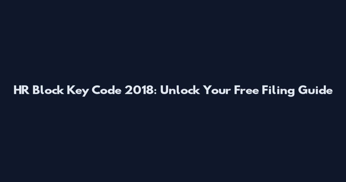 HR Block Key Code 2018: Unlock Your Free Filing Guide