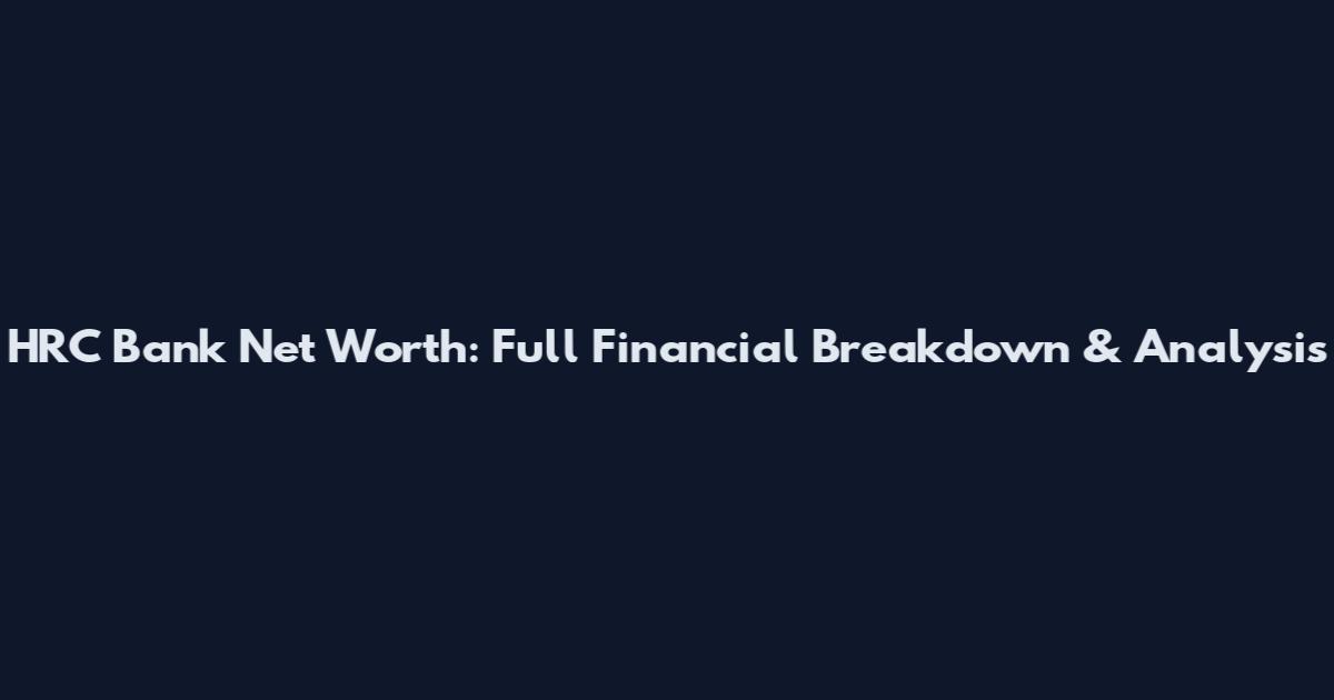 HRC Bank Net Worth: Full Financial Breakdown & Analysis