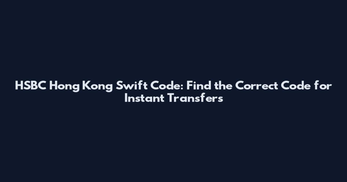 HSBC Hong Kong Swift Code: Find the Correct Code for Instant Transfers