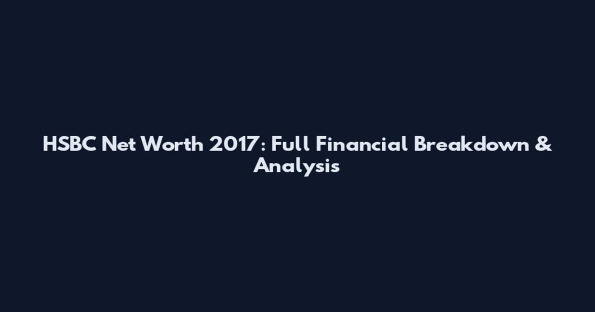 HSBC Net Worth 2017: Full Financial Breakdown & Analysis