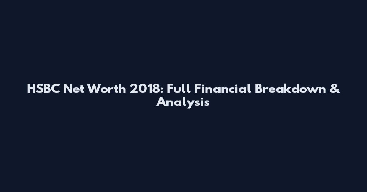 HSBC Net Worth 2018: Full Financial Breakdown & Analysis