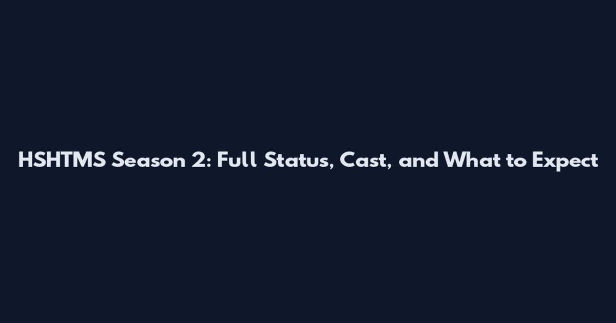 HSHTMS Season 2: Full Status, Cast, and What to Expect