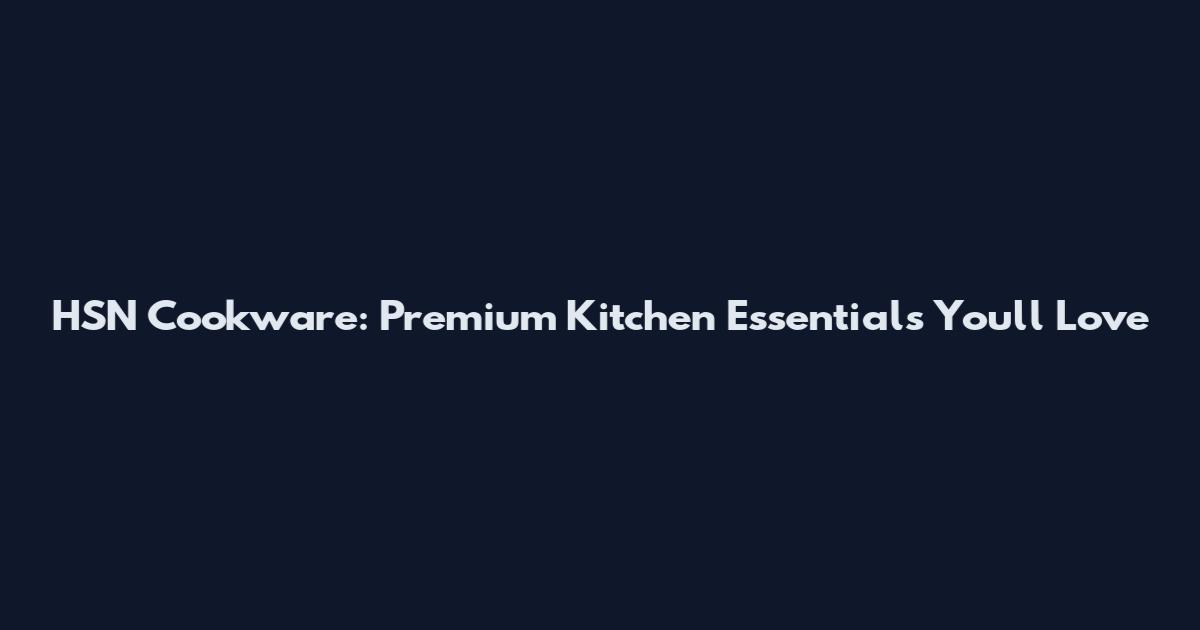 HSN Cookware: Premium Kitchen Essentials You'll Love