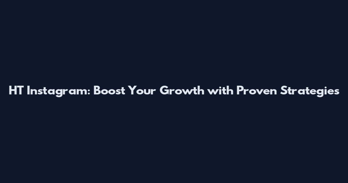 HT Instagram: Boost Your Growth with Proven Strategies