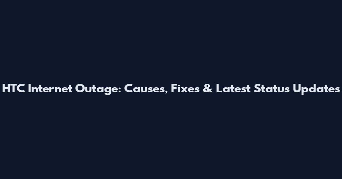 HTC Internet Outage: Causes, Fixes & Latest Status Updates