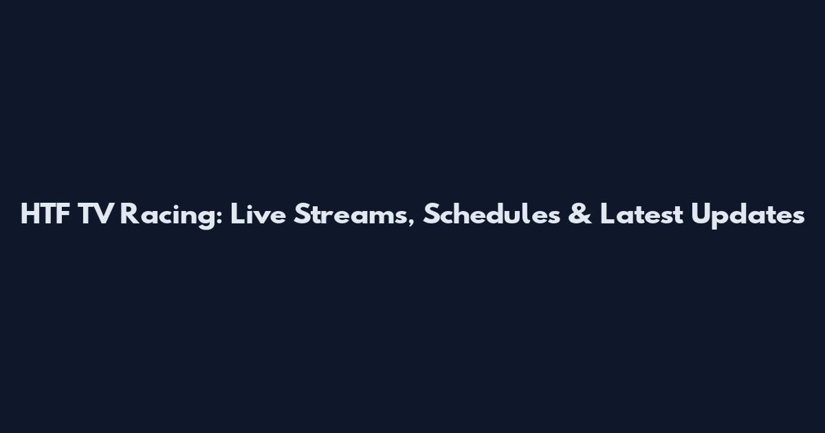 HTF TV Racing: Live Streams, Schedules & Latest Updates