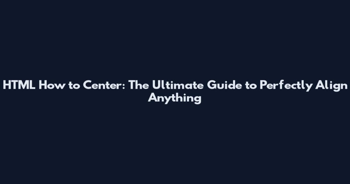 HTML How to Center: The Ultimate Guide to Perfectly Align Anything