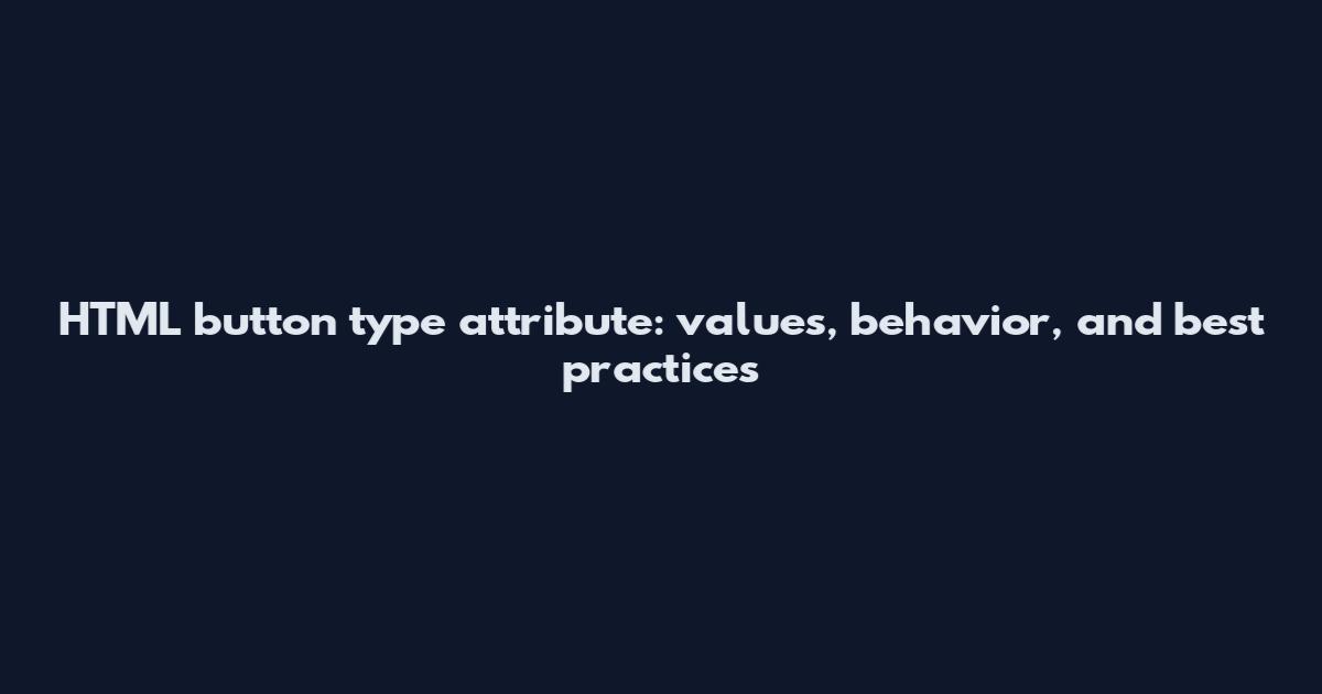 HTML button type attribute: values, behavior, and best practices