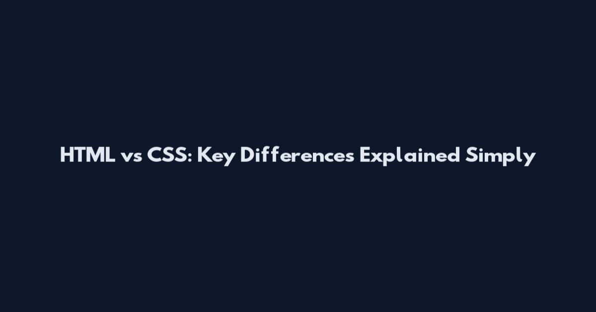 HTML vs CSS: Key Differences Explained Simply