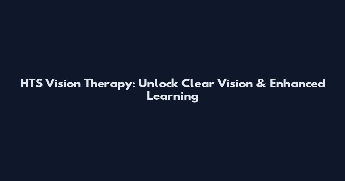 HTS Vision Therapy: Unlock Clear Vision & Enhanced Learning