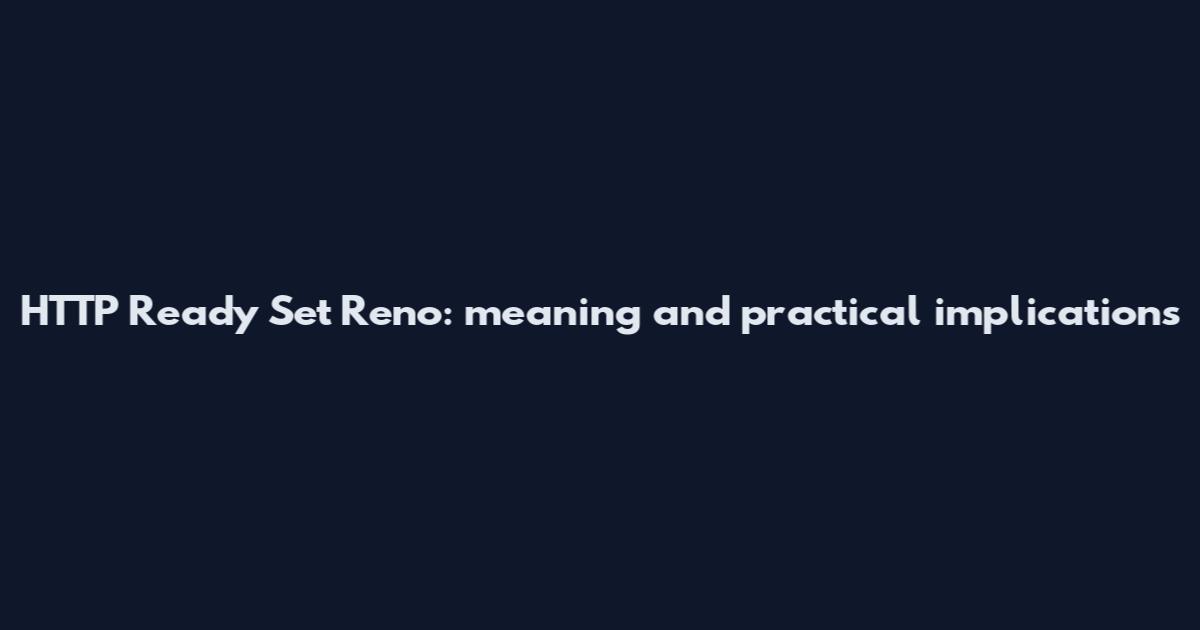 HTTP Ready Set Reno: meaning and practical implications