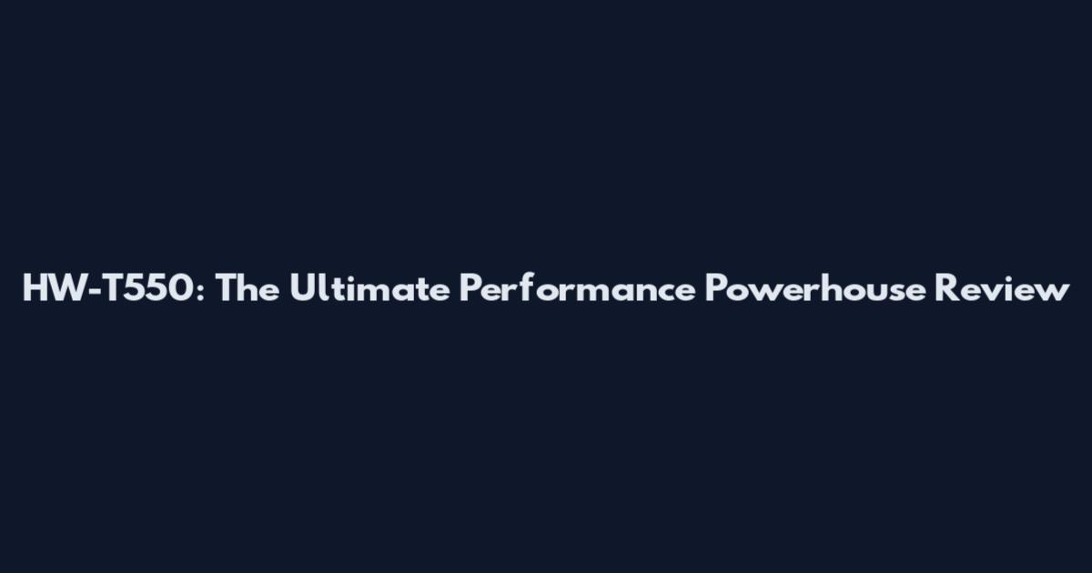HW-T550: The Ultimate Performance Powerhouse Review