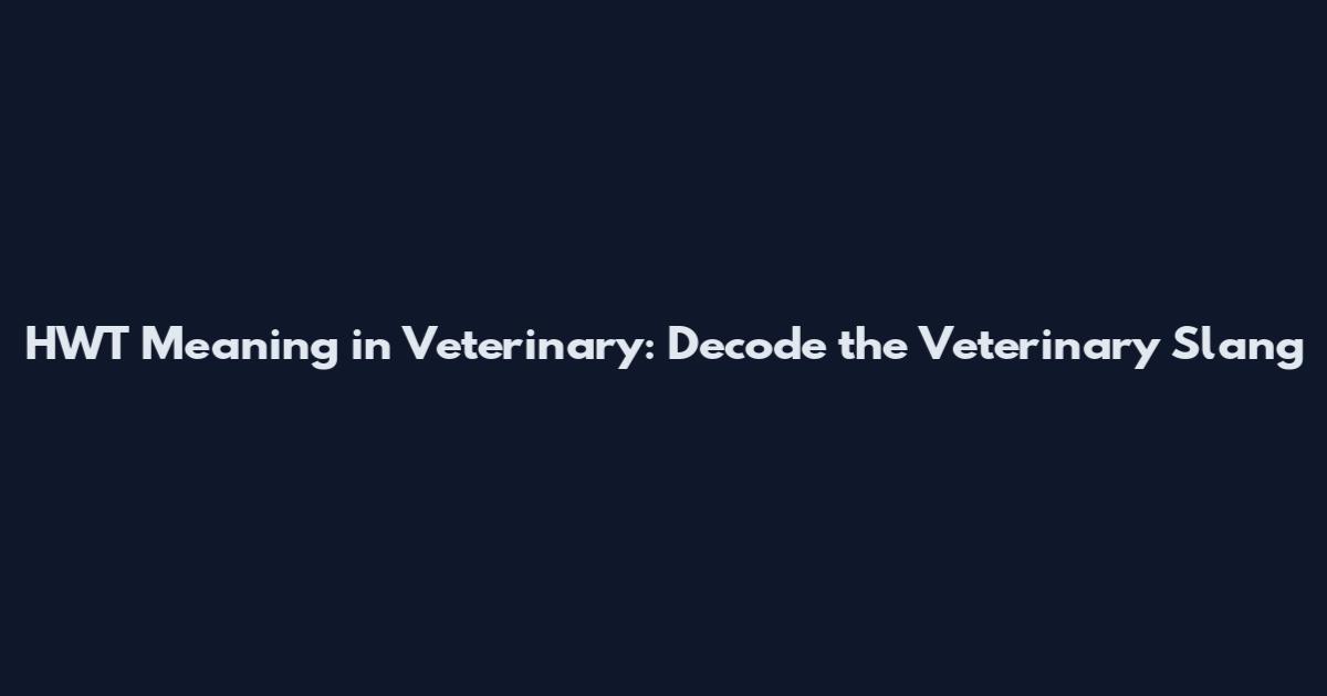 HWT Meaning in Veterinary: Decode the Veterinary Slang
