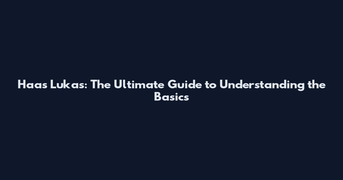 Haas Lukas: The Ultimate Guide to Understanding the Basics
