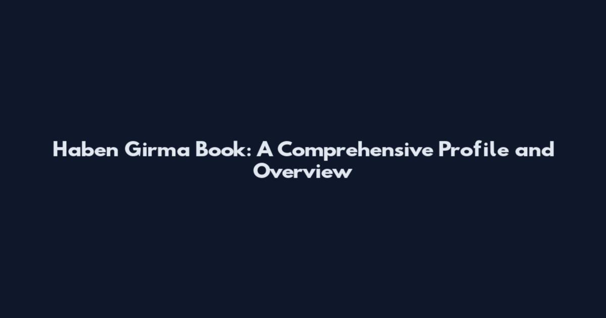 Haben Girma Book: A Comprehensive Profile and Overview